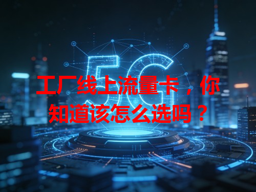 工厂线上流量卡，你知道该怎么选吗？