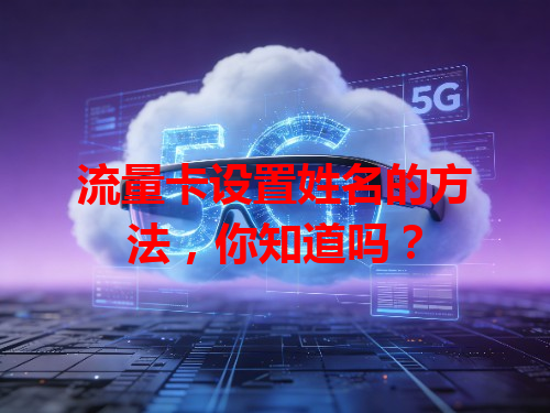 流量卡设置姓名的方法，你知道吗？
