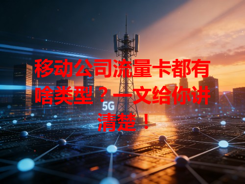 移动公司流量卡都有啥类型？一文给你讲清楚！