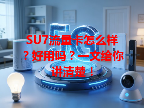 SU7流量卡怎么样？好用吗？一文给你讲清楚！