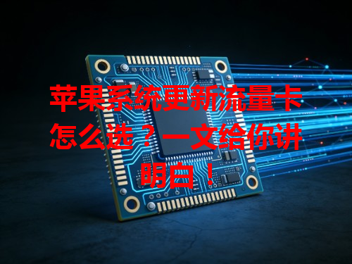 苹果系统更新流量卡怎么选？一文给你讲明白！