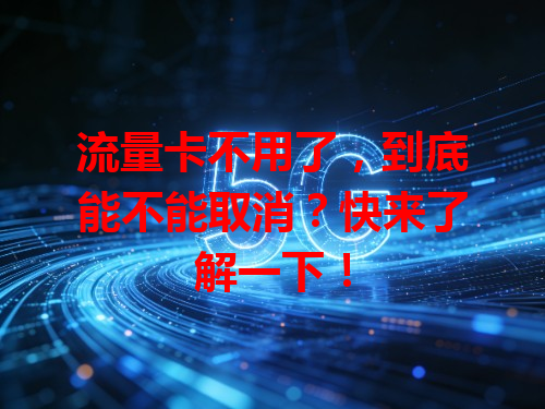 流量卡不用了，到底能不能取消？快来了解一下！