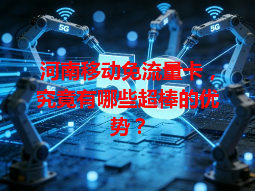 河南移动免流量卡，究竟有哪些超棒的优势？