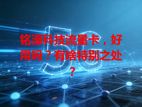 铭濠科技流量卡，好用吗？有啥特别之处？