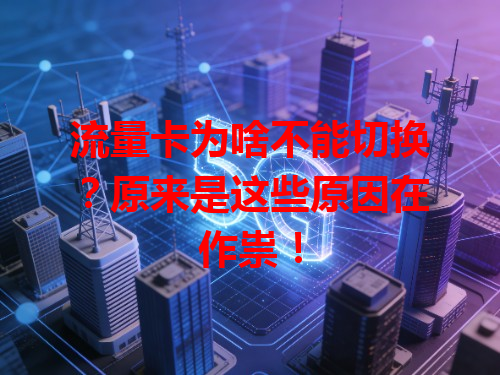流量卡为啥不能切换？原来是这些原因在作祟！
