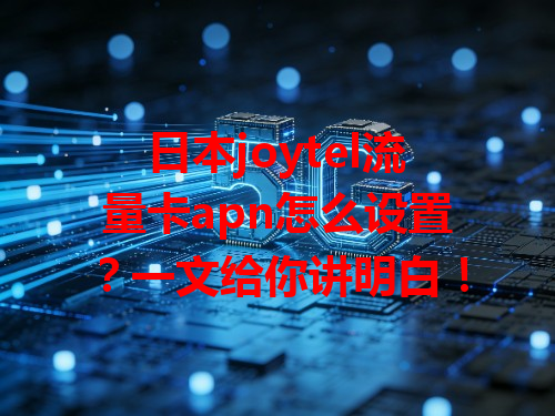 日本joytel流量卡apn怎么设置？一文给你讲明白！