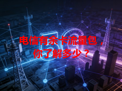 电信有余卡流量包，你了解多少？
