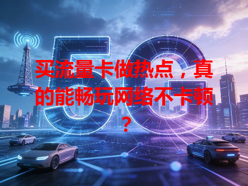 买流量卡做热点，真的能畅玩网络不卡顿？