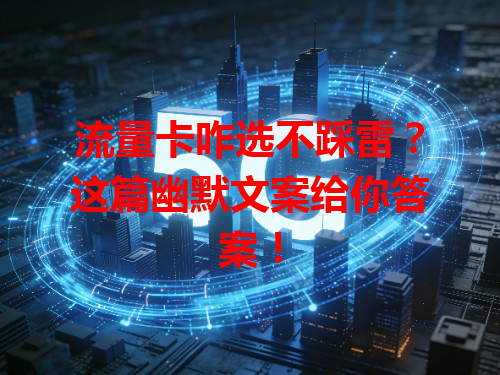 流量卡咋选不踩雷？这篇幽默文案给你答案！