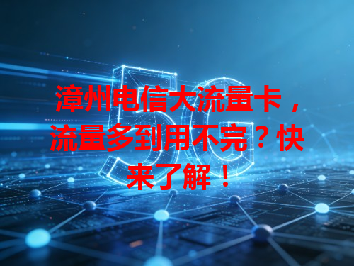 漳州电信大流量卡，流量多到用不完？快来了解！