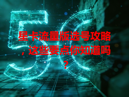 星卡流量版选号攻略，这些要点你知道吗？