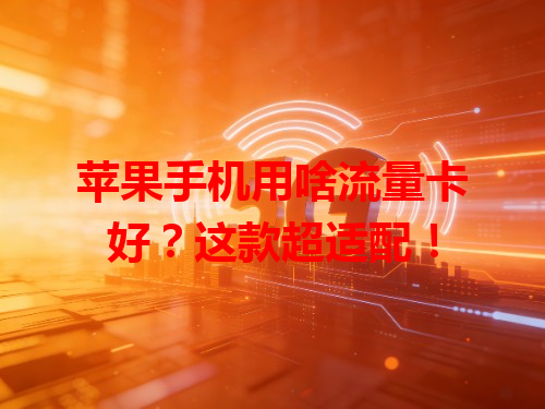 苹果手机用啥流量卡好？这款超适配！