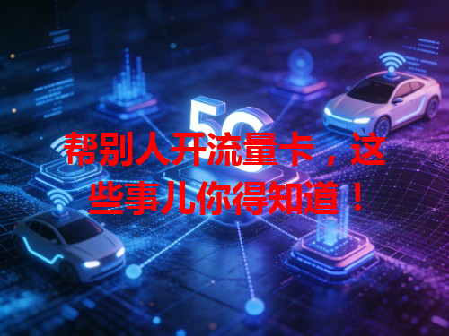 帮别人开流量卡，这些事儿你得知道！