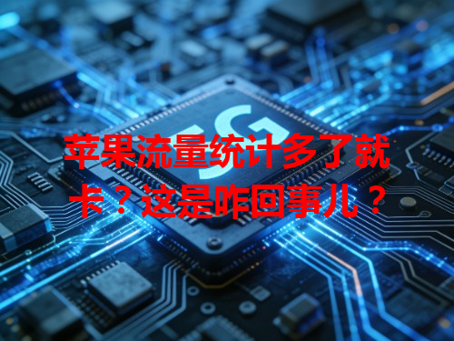 苹果流量统计多了就卡？这是咋回事儿？