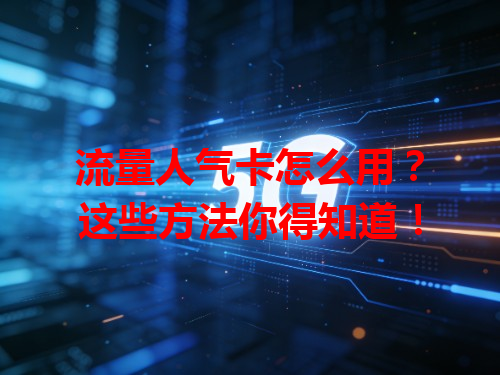 流量人气卡怎么用？这些方法你得知道！