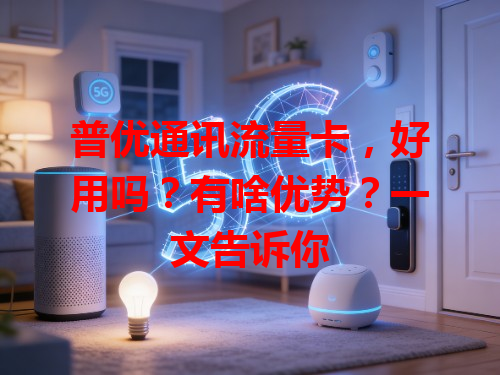 普优通讯流量卡，好用吗？有啥优势？一文告诉你