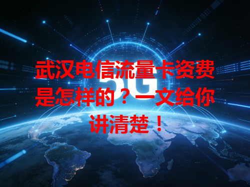 武汉电信流量卡资费是怎样的？一文给你讲清楚！