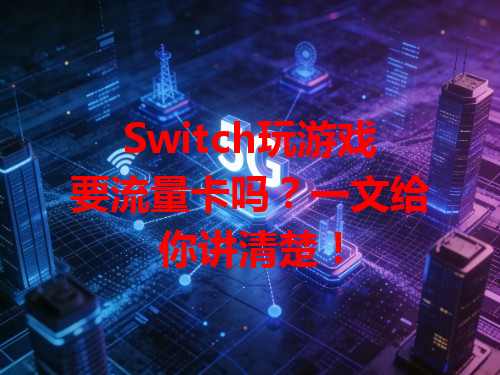 Switch玩游戏要流量卡吗？一文给你讲清楚！