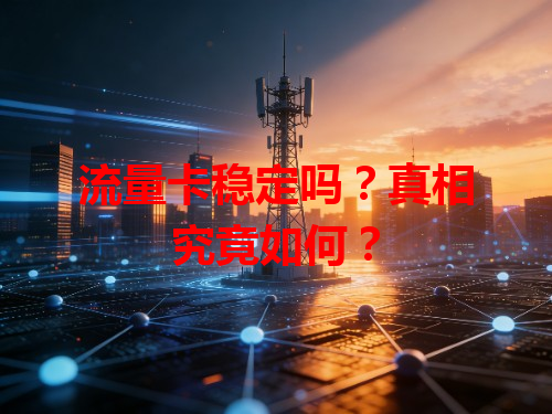 流量卡稳定吗？真相究竟如何？