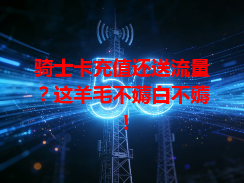 骑士卡充值还送流量？这羊毛不薅白不薅！