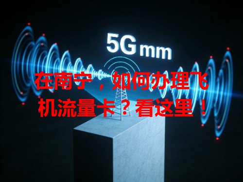 在南宁，如何办理飞机流量卡？看这里！