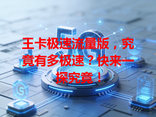 王卡极速流量版，究竟有多极速？快来一探究竟！