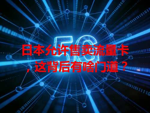 日本允许售卖流量卡，这背后有啥门道？