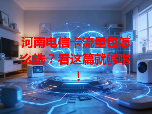 河南电信卡流量包怎么选？看这篇就够啦！