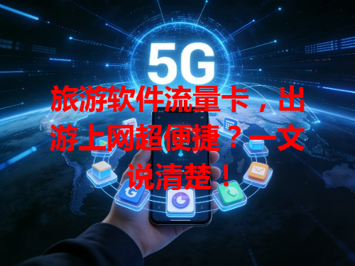 旅游软件流量卡，出游上网超便捷？一文说清楚！