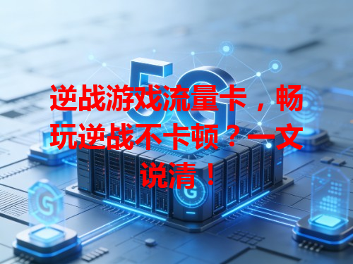 逆战游戏流量卡，畅玩逆战不卡顿？一文说清！