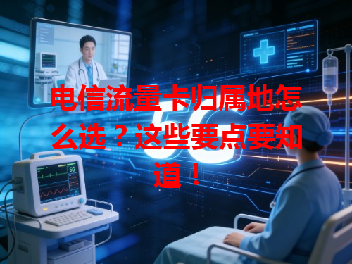 电信流量卡归属地怎么选？这些要点要知道！