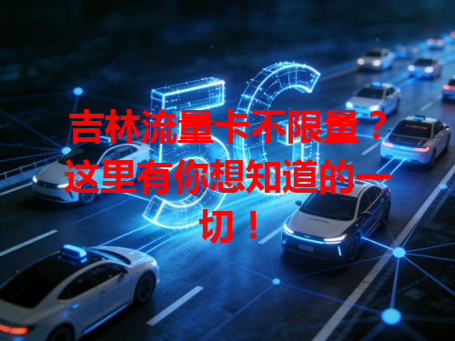 吉林流量卡不限量？这里有你想知道的一切！