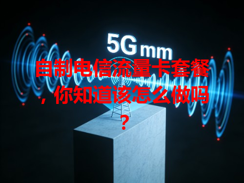 自制电信流量卡套餐，你知道该怎么做吗？