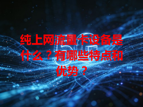 纯上网流量卡设备是什么？有哪些特点和优势？