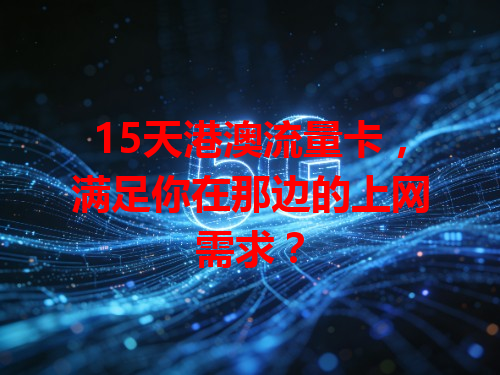 15天港澳流量卡，满足你在那边的上网需求？