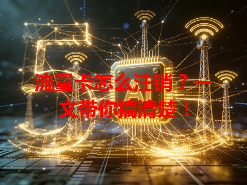 流量卡怎么注销?一文带你搞清楚!