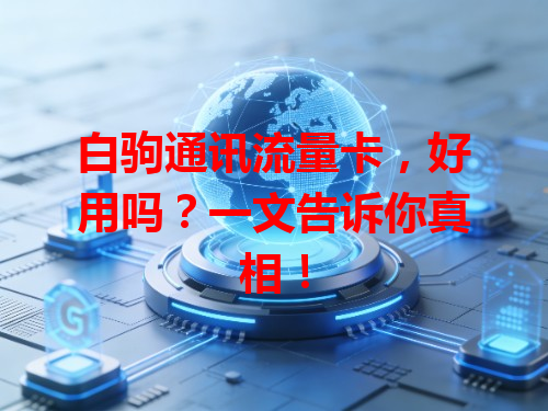 白驹通讯流量卡，好用吗？一文告诉你真相！
