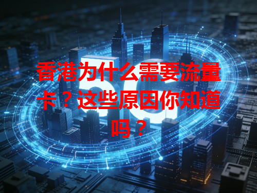香港为什么需要流量卡？这些原因你知道吗？