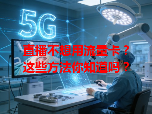 直播不想用流量卡？这些方法你知道吗？