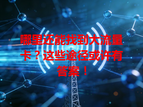 哪里还能找到大流量卡?这些途径或许有答案!