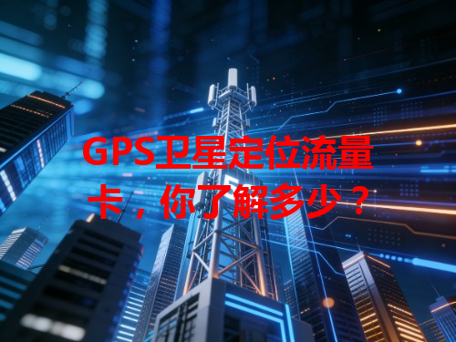 GPS卫星定位流量卡，你了解多少？