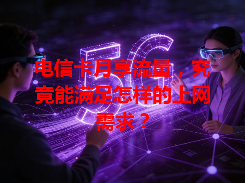 电信卡月享流量，究竟能满足怎样的上网需求？