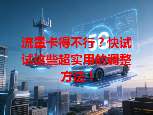 流量卡得不行？快试试这些超实用的调整方法！