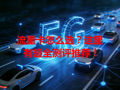 流量卡怎么选?这里有超全测评推荐!
