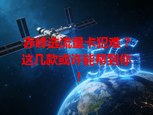 赤峰选流量卡犯难？这几款或许能帮到你！