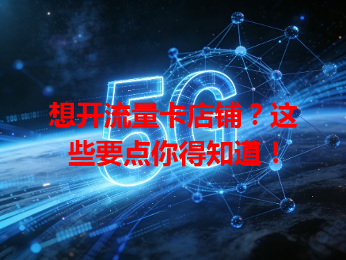 想开流量卡店铺？这些要点你得知道！