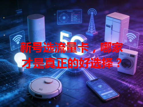 新号选流量卡，哪家才是真正的好选择？