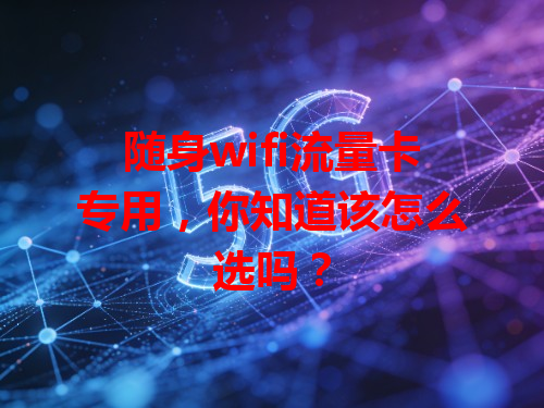 随身wifi流量卡专用，你知道该怎么选吗？