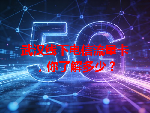 武汉线下电信流量卡，你了解多少？