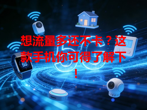 想流量多还不卡？这款手机你可得了解下！